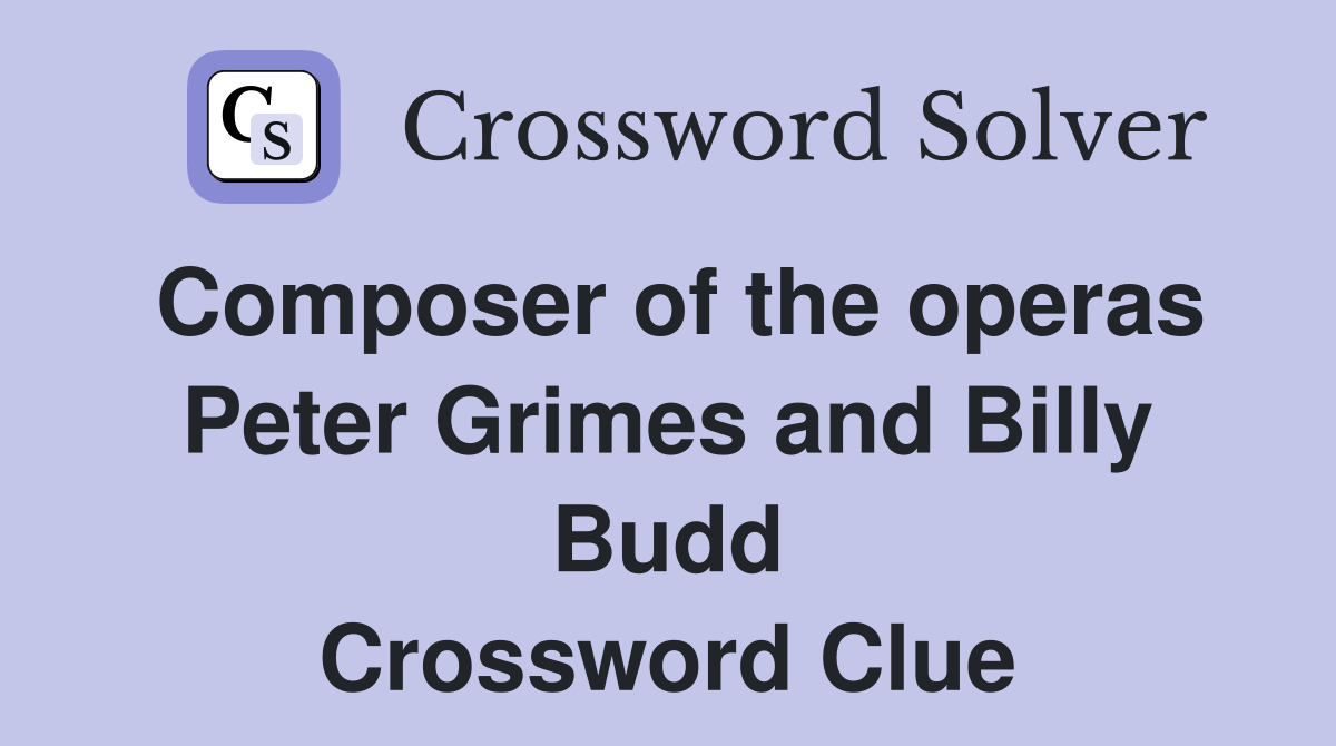 Composer of the operas Peter Grimes and Billy Budd - Crossword Clue